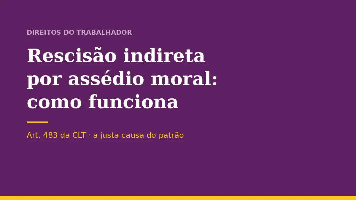 Rescisão indireta por assédio moral: como funciona e o risco